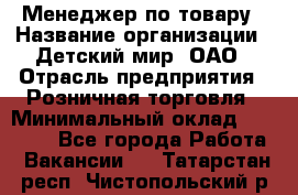 Менеджер по товару › Название организации ­ Детский мир, ОАО › Отрасль предприятия ­ Розничная торговля › Минимальный оклад ­ 25 000 - Все города Работа » Вакансии   . Татарстан респ.,Чистопольский р-н